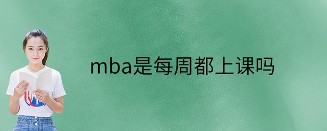 mba是每周都上课吗（mba一周上几天课）