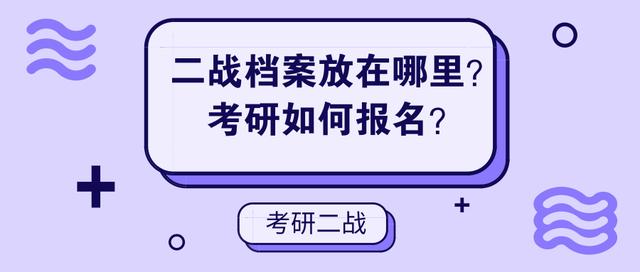 二战档案放在哪里？考研如何报名？